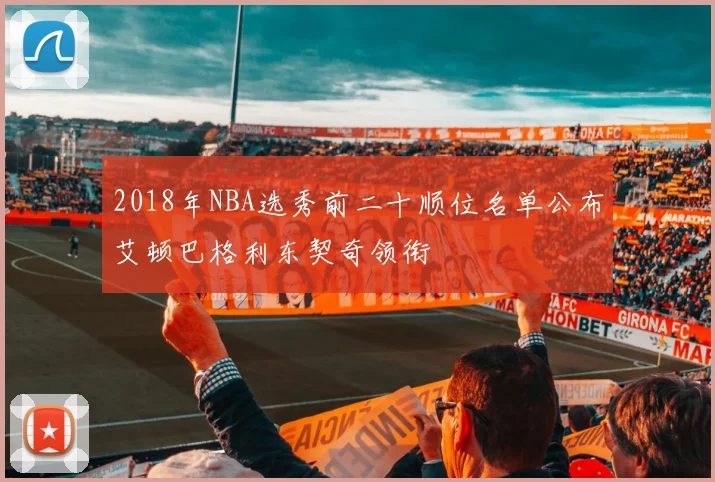 2018年NBA选秀前二十顺位名单公布艾顿巴格利东契奇领衔