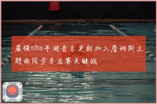 最强nba手游音乐更新加入詹姆斯主题曲同步季后赛关键战