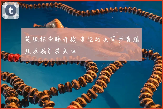 英联杯今晚开战 多场对决同步直播焦点战引发关注