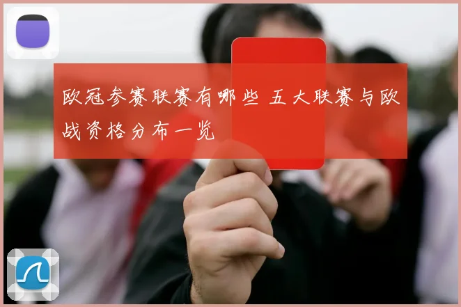 欧冠参赛联赛有哪些 五大联赛与欧战资格分布一览