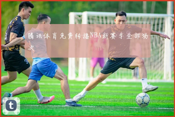 腾讯体育免费转播NBA新赛季全部场次