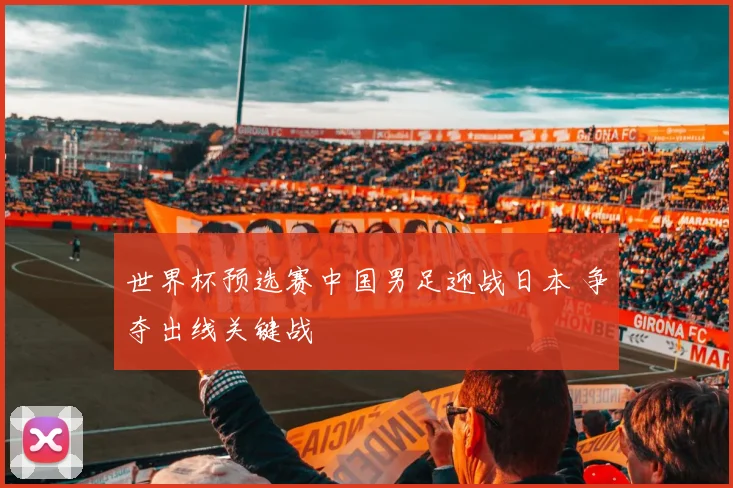 世界杯预选赛中国男足迎战日本 争夺出线关键战