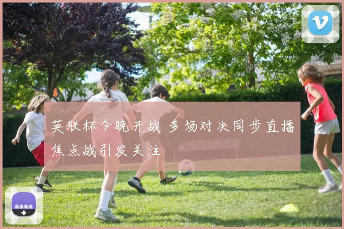 英联杯今晚开战 多场对决同步直播焦点战引发关注