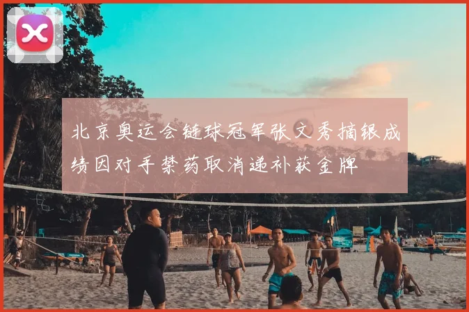 北京奥运会链球冠军张文秀摘银成绩因对手禁药取消递补获金牌