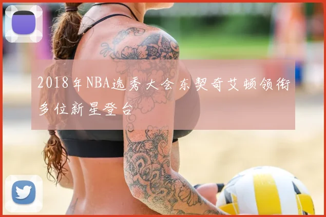 2018年NBA选秀大会东契奇艾顿领衔多位新星登台