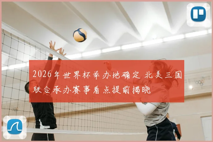 2026年世界杯举办地确定 北美三国联合承办赛事看点提前揭晓
