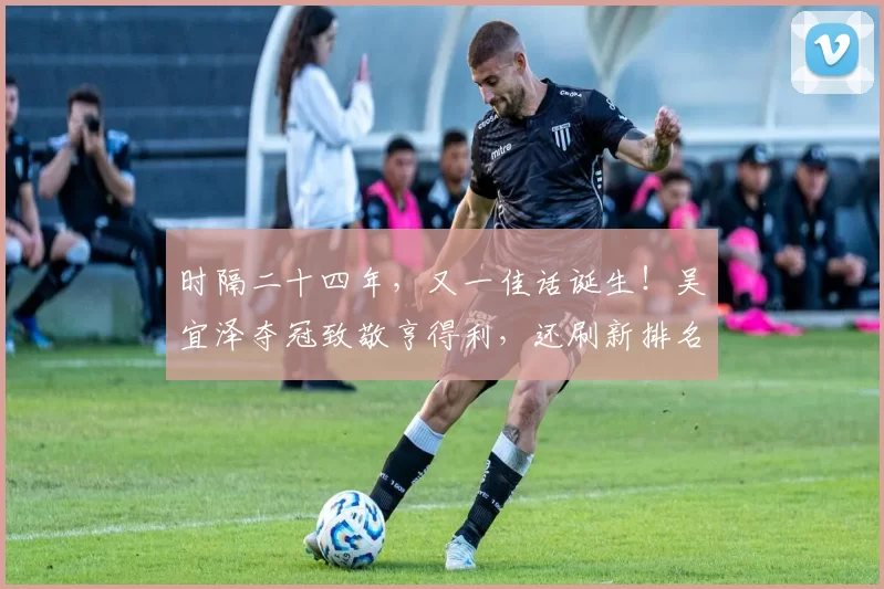 时隔二十四年，又一佳话诞生！吴宜泽夺冠致敬亨得利，还刷新排名