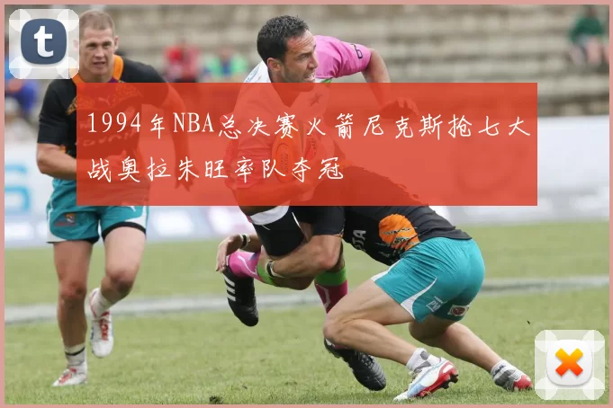 1994年NBA总决赛火箭尼克斯抢七大战奥拉朱旺率队夺冠