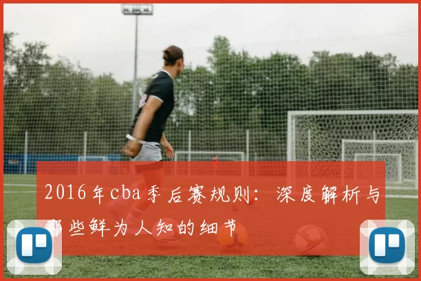 2016年cba季后赛规则:深度解析与那些鲜为人知的细节