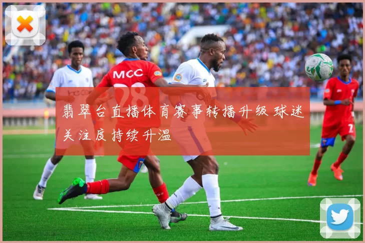 翡翠台直播体育赛事转播升级 球迷关注度持续升温