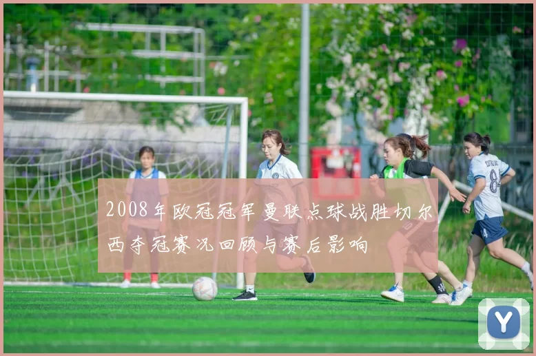 2008年欧冠冠军曼联点球战胜切尔西夺冠赛况回顾与赛后影响