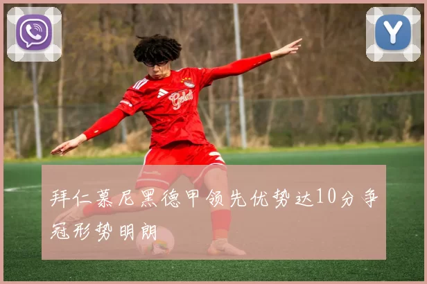 拜仁慕尼黑德甲领先优势达10分争冠形势明朗