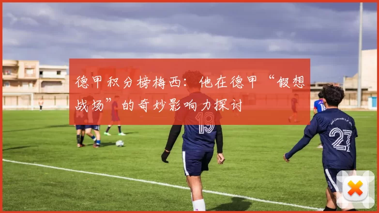 德甲积分榜梅西：他在德甲“假想战场”的奇妙影响力探讨