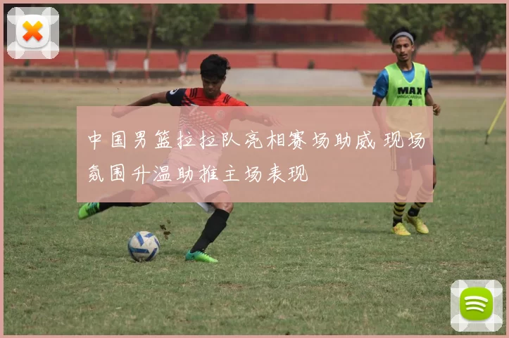 中国男篮拉拉队亮相赛场助威 现场氛围升温助推主场表现