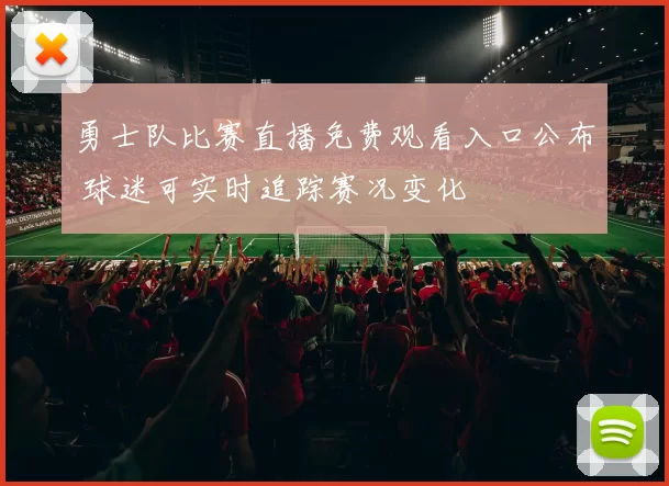 勇士队比赛直播免费观看入口公布 球迷可实时追踪赛况变化