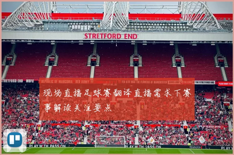 现场直播足球赛翻译直播需求下赛事解读关注要点