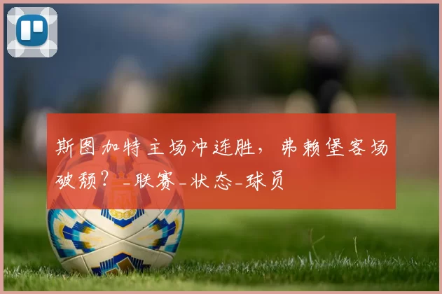 斯图加特主场冲连胜,弗赖堡客场破颓?_联赛_状态_球员