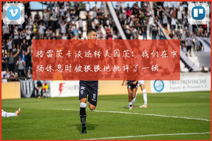 格雷茨卡谈逆转美因茨：我们在中场休息时被狠狠地批评了一顿