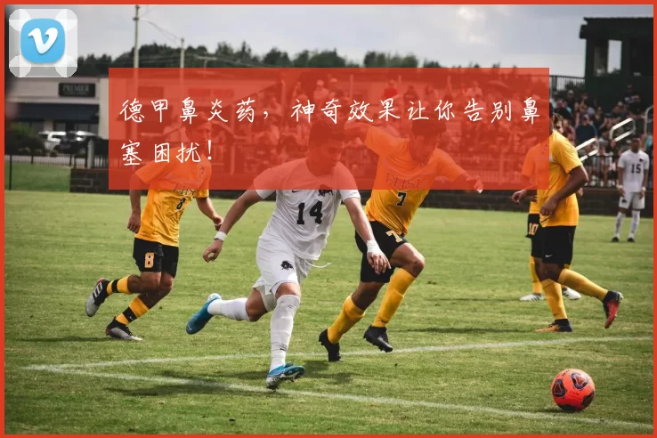 德甲鼻炎药，神奇效果让你告别鼻塞困扰！