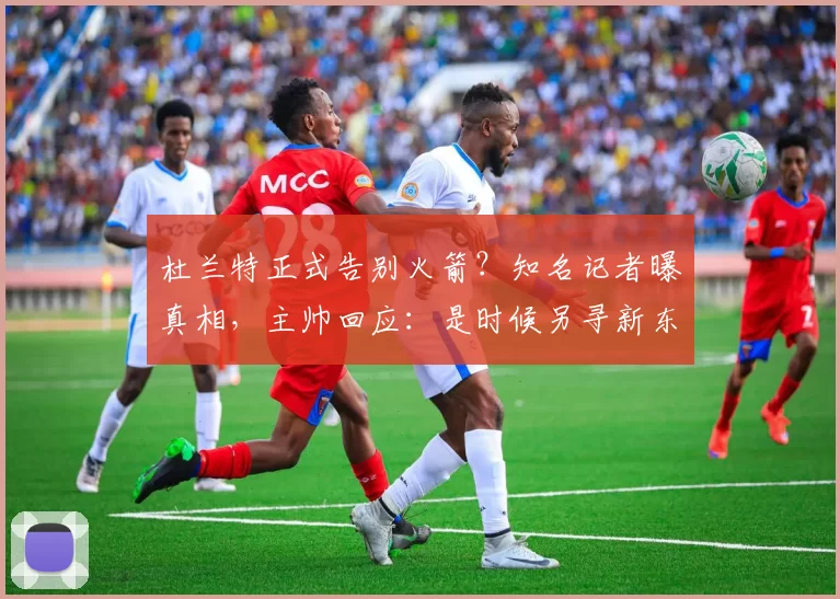杜兰特正式告别火箭？知名记者曝真相，主帅回应：是时候另寻新东家了_比赛_团队_广东