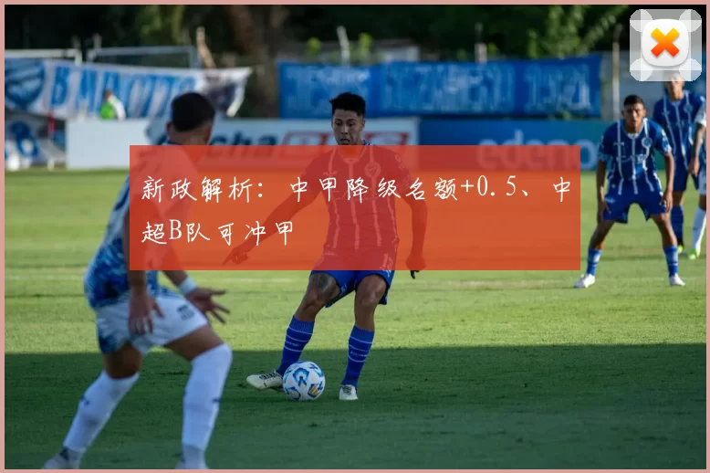 新政解析：中甲降级名额+0.5、中超B队可冲甲