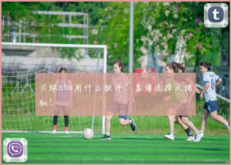 买球nba用什么软件？靠谱选择大揭秘！