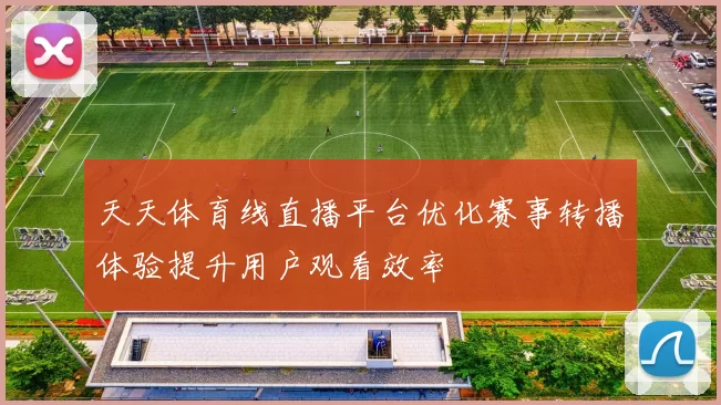 天天体育线直播平台优化赛事转播体验提升用户观看效率