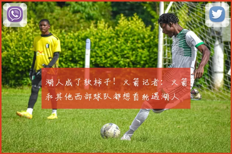 湖人成了软柿子！火箭记者：火箭和其他西部球队都想首轮遇湖人