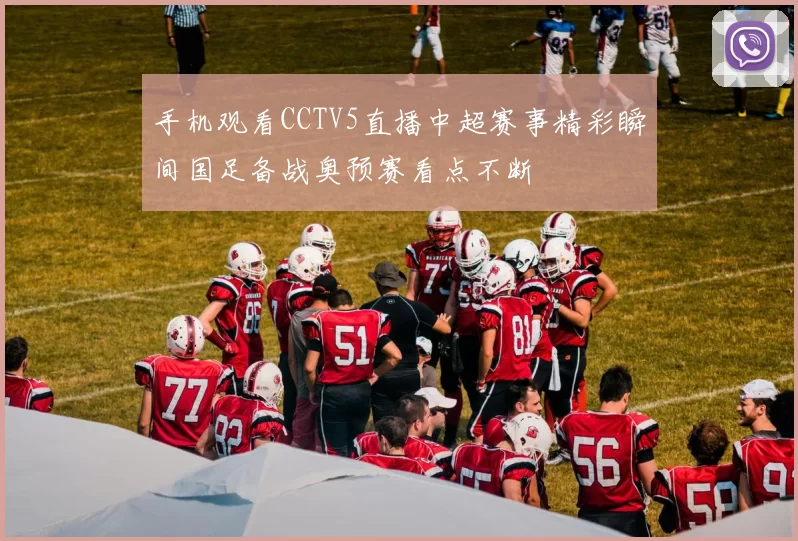 手机观看CCTV5直播中超赛事精彩瞬间国足备战奥预赛看点不断